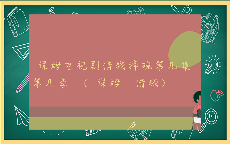 保姆电视剧借钱摔碗第几集第几季 (保姆 借钱)